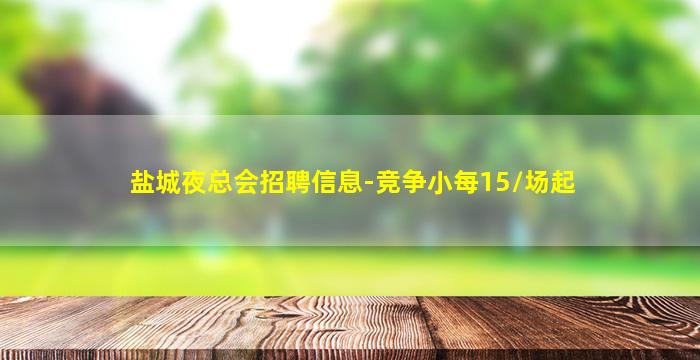 盐城夜总会招聘信息-竞争小每15/场起